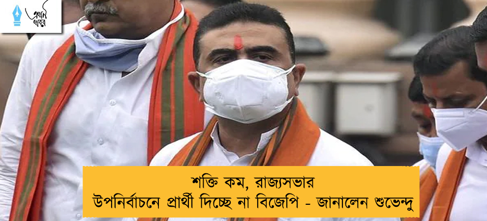 শক্তি কম, রাজ্যসভার উপনির্বাচনে প্রার্থী দিচ্ছে না বিজেপি - জানালেন শুভেন্দু