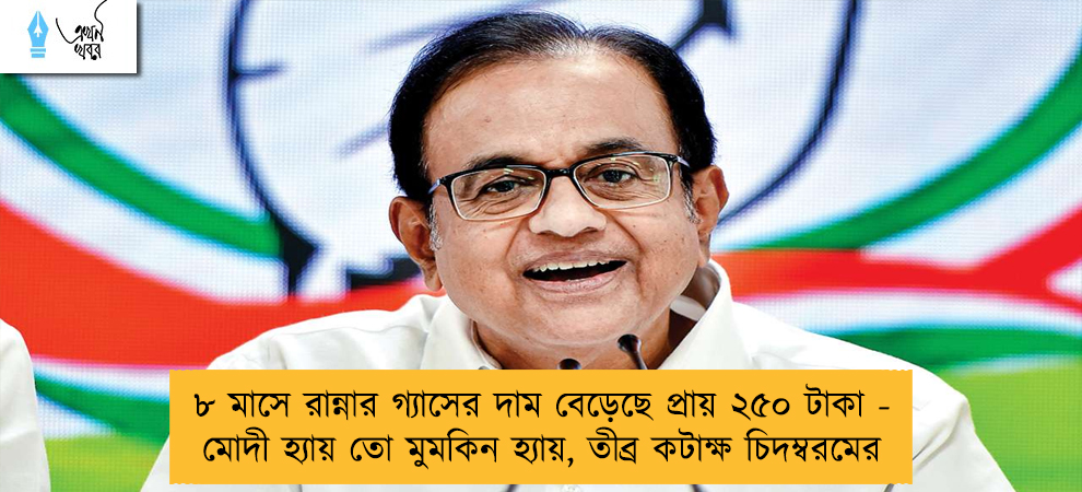 ৮ মাসে রান্নার গ্যাসের দাম বেড়েছে প্রায় ২৫০ টাকা - মোদী হ্যায় তো মুমকিন হ্যায়, তীব্র কটাক্ষ চিদম্বরমের