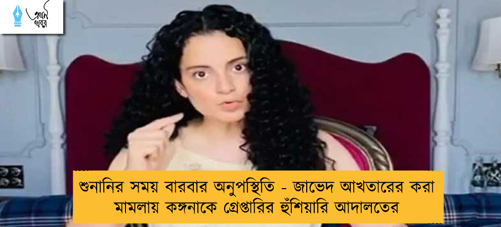 শুনানির সময় বারবার অনুপস্থিতি - জাভেদ আখতারের করা মামলায় কঙ্গনাকে গ্রেপ্তারির হুঁশিয়ারি আদালতের