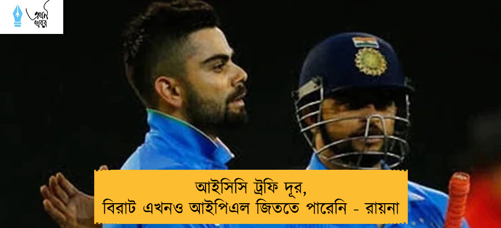 আইসিসি ট্রফি দূর, বিরাট এখনও আইপিএল জিততে পারেনি - রায়না