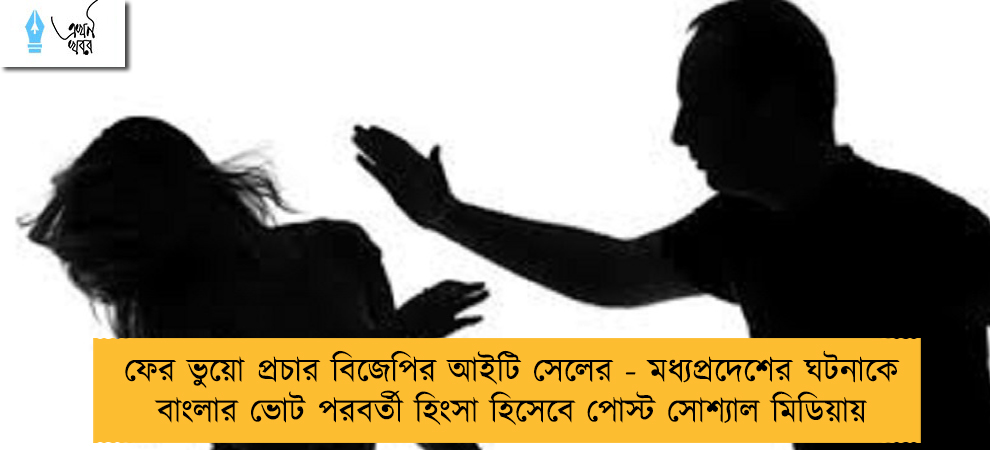 ফের ভুয়ো প্রচার বিজেপির আইটি সেলের - মধ্যপ্রদেশের ঘটনাকে বাংলার ভোট পরবর্তী হিংসা হিসেবে পোস্ট সোশ্যাল মিডিয়ায়