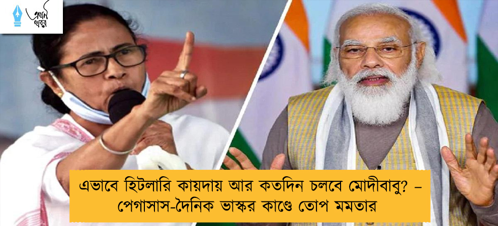 এভাবে হিটলারি কায়দায় আর কতদিন চলবে মোদীবাবু? – পেগাসাস-দৈনিক ভাস্কর কাণ্ডে তোপ মমতার
