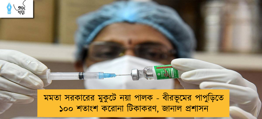 মমতা সরকারের মুকুটে নয়া পালক - বীরভূমের পাপুড়িতে ১০০ শতাংশ করোনা টিকাকরণ, জানাল প্রশাসন