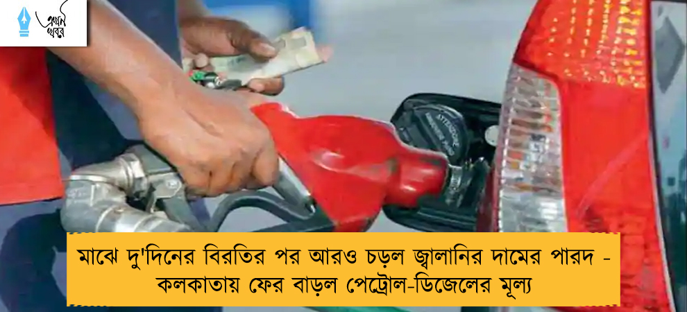 মাঝে দু'দিনের বিরতির পর আরও চড়ল জ্বালানির দামের পারদ - কলকাতায় ফের বাড়ল পেট্রোল-ডিজেলের মূল্য