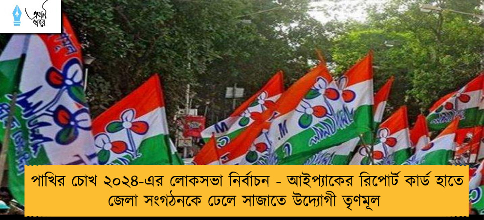 পাখির চোখ ২০২৪-এর লোকসভা নির্বাচন - আইপ্যাকের রিপোর্ট কার্ড হাতে জেলা সংগঠনকে ঢেলে সাজাতে উদ্যোগী তৃণমূল