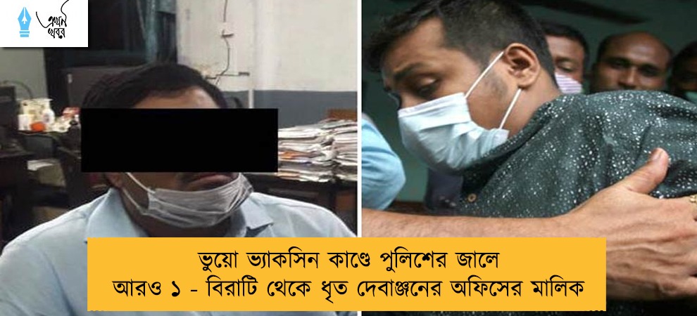 ভুয়ো ভ্যাকসিন কাণ্ডে পুলিশের জালে আরও ১ - বিরাটি থেকে ধৃত দেবাঞ্জনের অফিসের মালিক