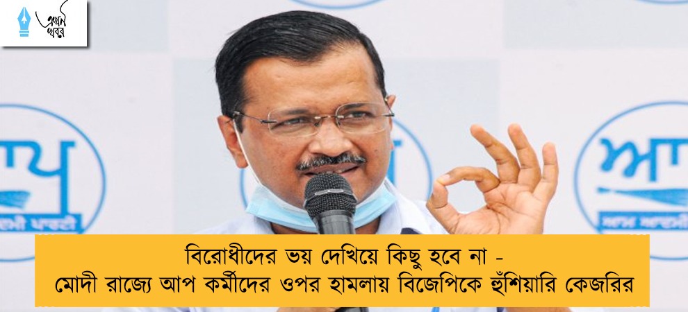 বিরোধীদের ভয় দেখিয়ে কিছু হবে না - মোদী রাজ্যে আপ কর্মীদের ওপর হামলায় বিজেপিকে হুঁশিয়ারি কেজরির