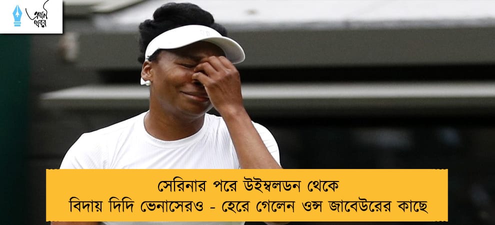 সেরিনার পরে উইম্বলডন থেকে বিদায় দিদি ভেনাসেরও - হেরে গেলেন ওন্স জাবেউরের কাছে