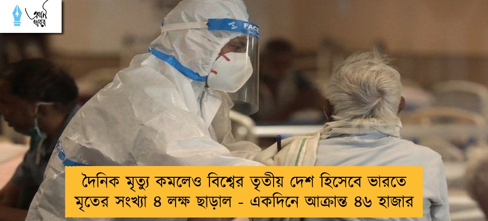 দৈনিক মৃত্যু কমলেও বিশ্বের তৃতীয় দেশ হিসেবে ভারতে মৃতের সংখ্যা ৪ লক্ষ ছাড়াল - একদিনে আক্রান্ত ৪৬ হাজার