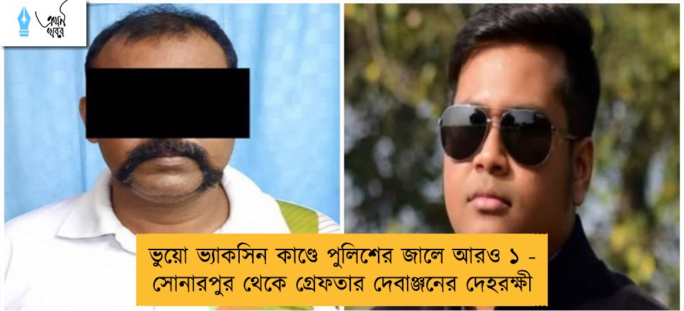ভুয়ো ভ্যাকসিন কাণ্ডে পুলিশের জালে আরও ১ - সোনারপুর থেকে গ্রেফতার দেবাঞ্জনের দেহরক্ষী