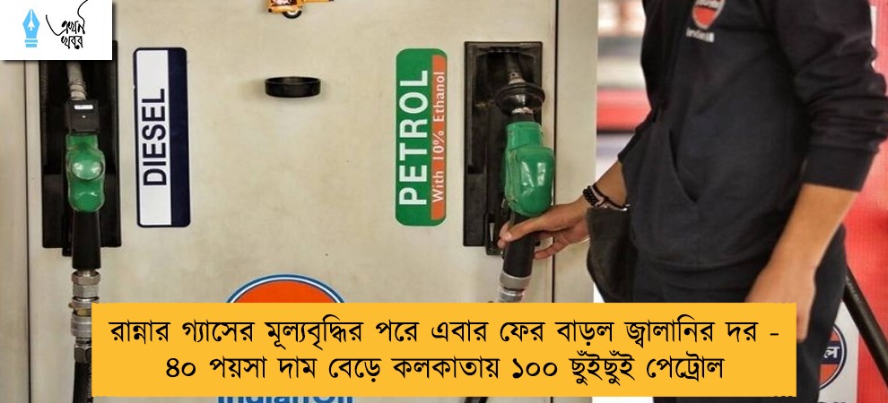 রান্নার গ্যাসের মূল্যবৃদ্ধির পরে এবার ফের বাড়ল জ্বালানির দর - ৪০ পয়সা দাম বেড়ে কলকাতায় ১০০ ছুঁইছুঁই পেট্রোল
