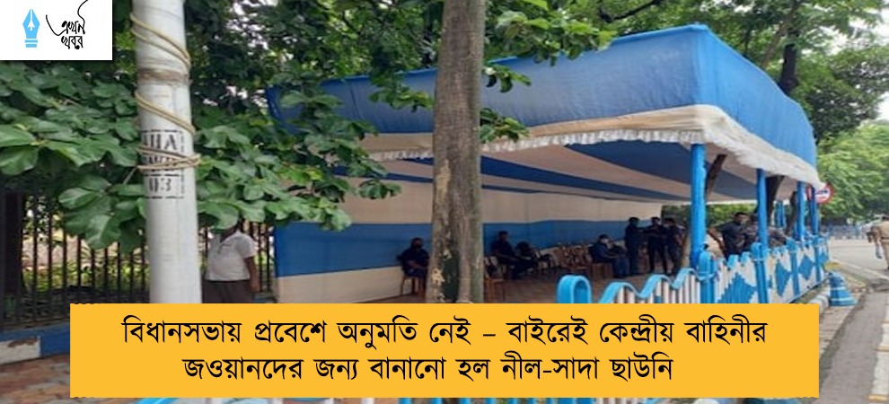 বিধানসভায় প্রবেশে অনুমতি নেই – বাইরেই কেন্দ্রীয় বাহিনীর জওয়ানদের জন্য বানানো হল নীল-সাদা ছাউনি