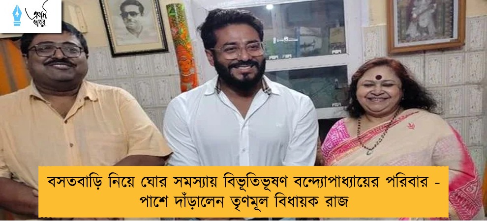 বসতবাড়ি নিয়ে ঘোর সমস্যায় বিভূতিভূষণ বন্দ্যোপাধ্যায়ের পরিবার - পাশে দাঁড়ালেন তৃণমূল বিধায়ক রাজ