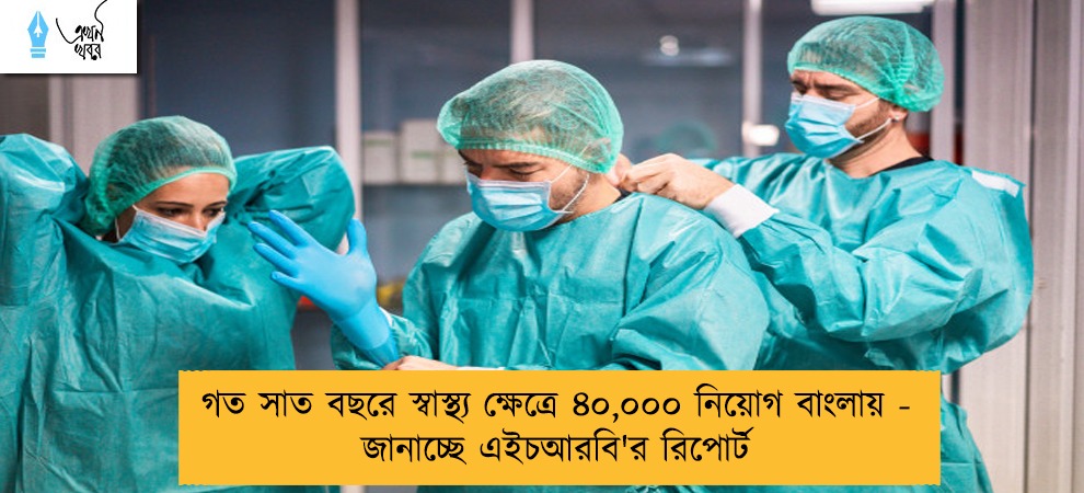 গত সাত বছরে স্বাস্থ্য ক্ষেত্রে ৪০,০০০ নিয়োগ বাংলায় - জানাচ্ছে এইচআরবি'র রিপোর্ট