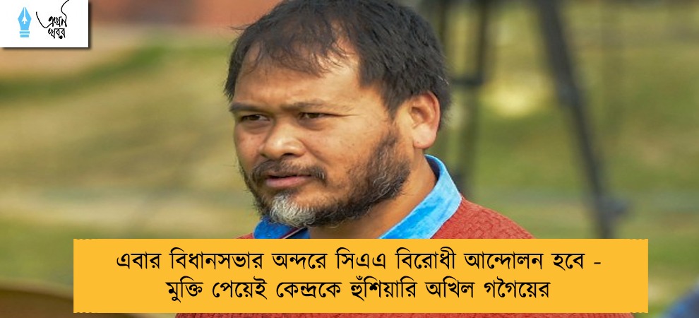 এবার বিধানসভার অন্দরে সিএএ বিরোধী আন্দোলন হবে - মুক্তি পেয়েই কেন্দ্রকে হুঁশিয়ারি অখিল গগৈয়ের