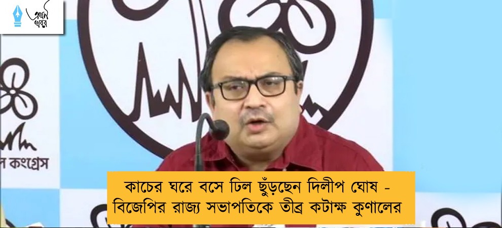 কাচের ঘরে বসে ঢিল ছুঁড়ছেন দিলীপ ঘোষ - বিজেপির রাজ্য সভাপতিকে তীব্র কটাক্ষ কুণালের