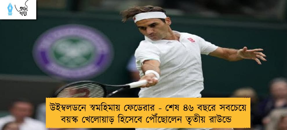 উইম্বলডনে স্বমহিমায় ফেডেরার - শেষ ৪৬ বছরে সবচেয়ে বয়স্ক খেলোয়াড় হিসেবে পৌঁছোলেন তৃতীয় রাউন্ডে