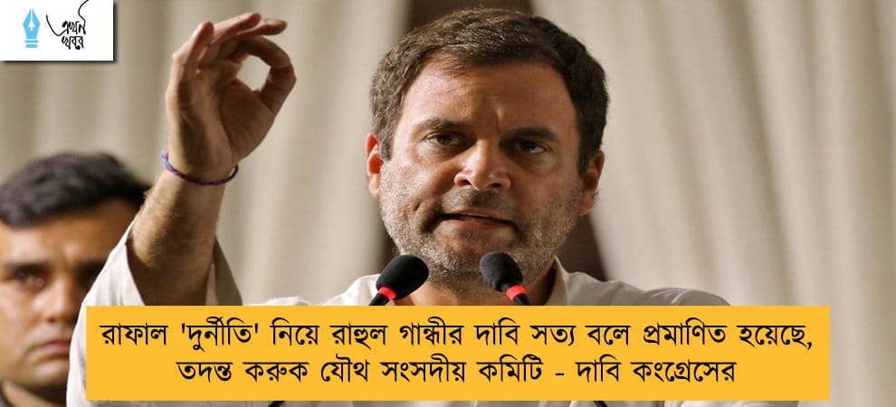 রাফাল 'দুর্নীতি' নিয়ে রাহুল গান্ধীর দাবি সত্য বলে প্রমাণিত হয়েছে, তদন্ত করুক যৌথ সংসদীয় কমিটি - দাবি কংগ্রেসের