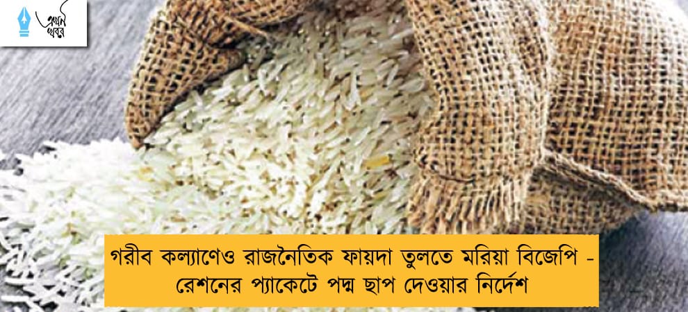 গরীব কল্যাণেও রাজনৈতিক ফায়দা তুলতে মরিয়া বিজেপি - রেশনের প্যাকেটে পদ্ম ছাপ দেওয়ার নির্দেশ