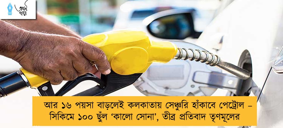 আর ১৬ পয়সা বাড়লেই কলকাতায় সেঞ্চুরি হাঁকাবে পেট্রোল– সিকিমে ১০০ ছুঁল ‘কালো সোনা’, তীব্র প্রতিবাদ তৃণমূলের