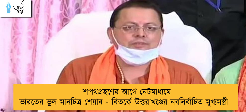 শপথগ্রহণের আগে নেটমাধ্যমে ভারতের ভুল মানচিত্র শেয়ার - বিতর্কে উত্তরাখণ্ডের নবনির্বাচিত মুখ্যমন্ত্রী