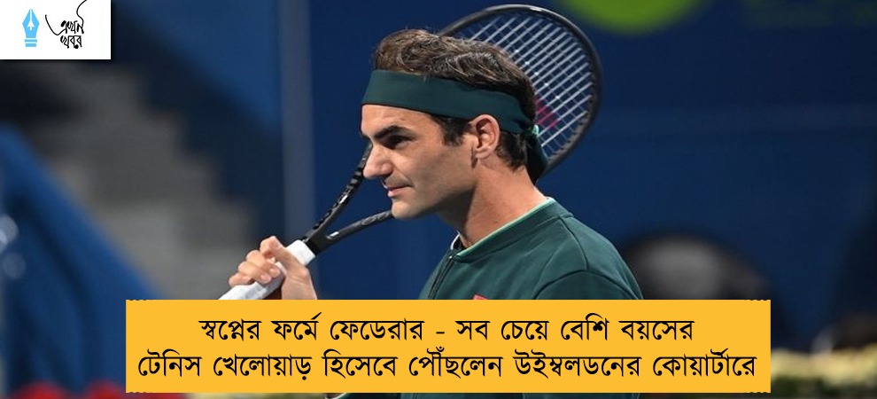 স্বপ্নের ফর্মে ফেডেরার - সব চেয়ে বেশি বয়সের টেনিস খেলোয়াড় হিসেবে পৌঁছলেন উইম্বলডনের কোয়ার্টারে