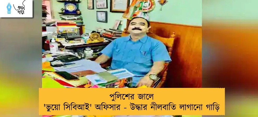 পুলিশের জালে 'ভুয়ো সিবিআই' অফিসার - উদ্ধার নীলবাতি লাগানো গাড়ি