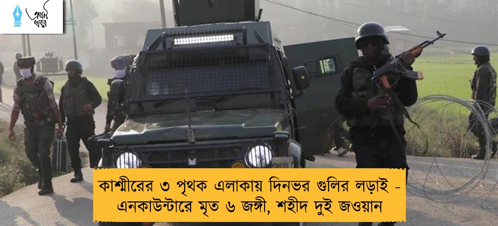 কাশ্মীরের ৩ পৃথক এলাকায় দিনভর গুলির লড়াই - এনকাউন্টারে মৃত ৬ জঙ্গী, শহীদ দুই জওয়ান