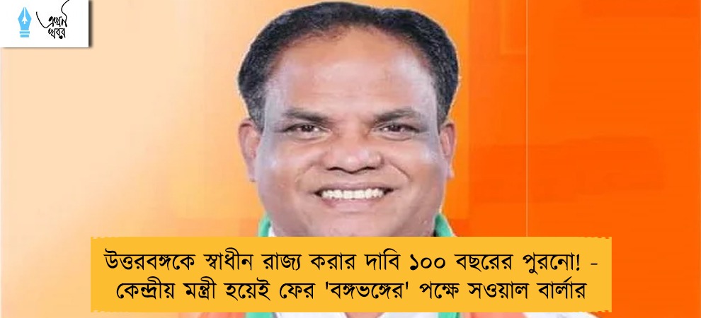 উত্তরবঙ্গকে স্বাধীন রাজ্য করার দাবি ১০০ বছরের পুরনো! - কেন্দ্রীয় মন্ত্রী হয়েই ফের 'বঙ্গভঙ্গের' পক্ষে সওয়াল বার্লার