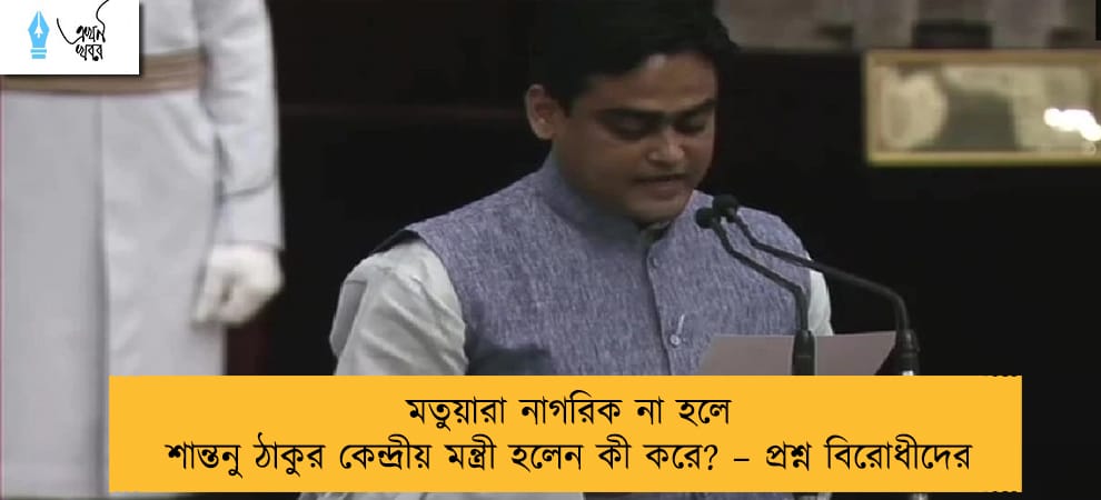 মতুয়ারা নাগরিক না হলে শান্তনু ঠাকুর কেন্দ্রীয় মন্ত্রী হলেন কী করে? – প্রশ্ন বিরোধীদের
