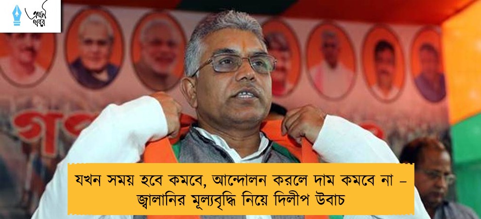যখন সময় হবে কমবে, আন্দোলন করলে দাম কমবে না – জ্বালানির মূল্যবৃদ্ধি নিয়ে দিলীপ উবাচ