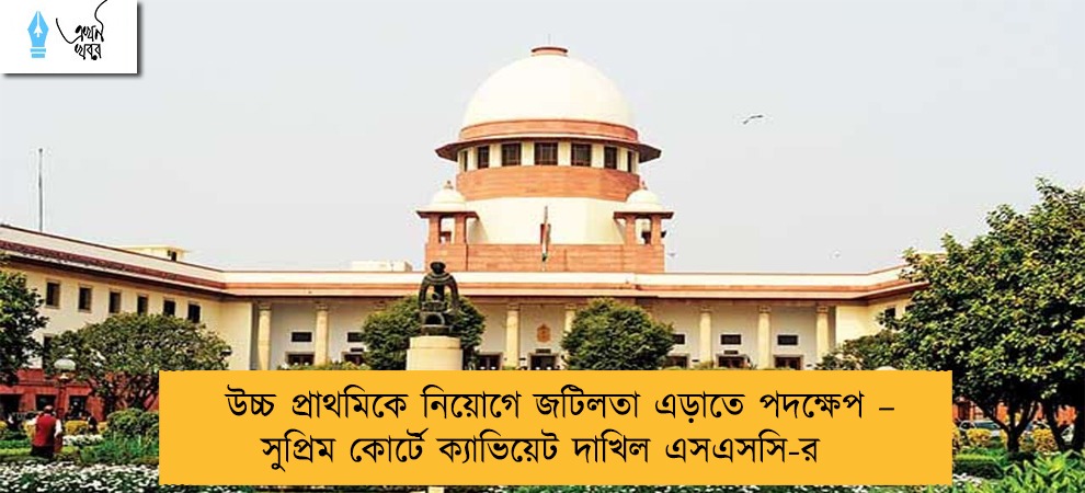 উচ্চ প্রাথমিকে নিয়োগে জটিলতা এড়াতে পদক্ষেপ – সুপ্রিম কোর্টে ক্যাভিয়েট দাখিল এসএসসি-র