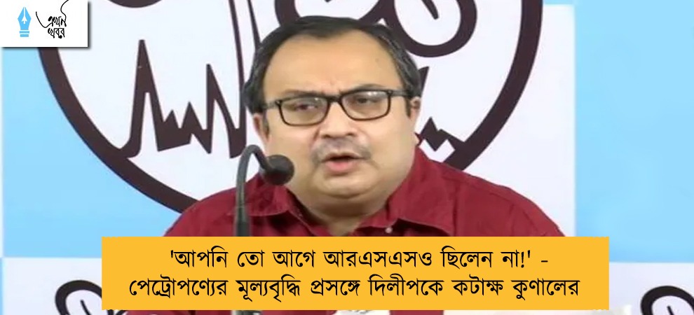 'আপনি তো আগে আরএসএসও ছিলেন না!' - পেট্রোপণ্যের মূল্যবৃদ্ধি প্রসঙ্গে দিলীপকে কটাক্ষ কুণালের