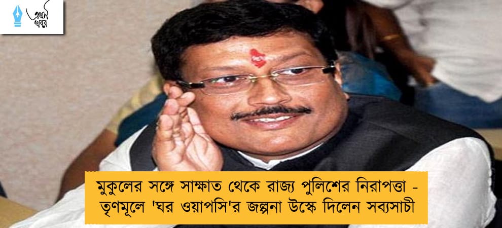 মুকুলের সঙ্গে সাক্ষাত থেকে রাজ্য পুলিশের নিরাপত্তা - তৃণমূলে 'ঘর ওয়াপসি'র জল্পনা উস্কে দিলেন সব্যসাচী