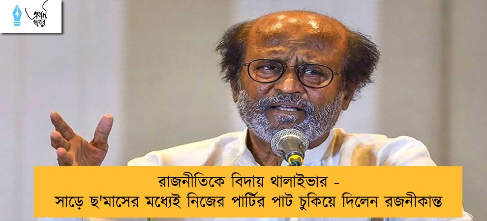 রাজনীতিকে বিদায় থালাইভার - সাড়ে ছ'মাসের মধ্যেই নিজের পার্টির পাট চুকিয়ে দিলেন রজনীকান্ত