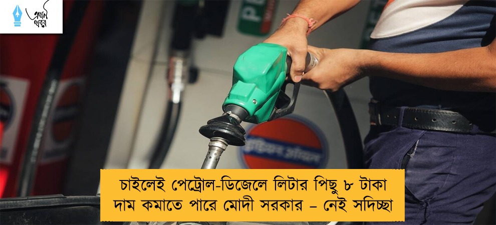 চাইলেই পেট্রোল-ডিজেলে লিটার পিছু ৮ টাকা দাম কমাতে পারে মোদী সরকার – নেই সদিচ্ছা