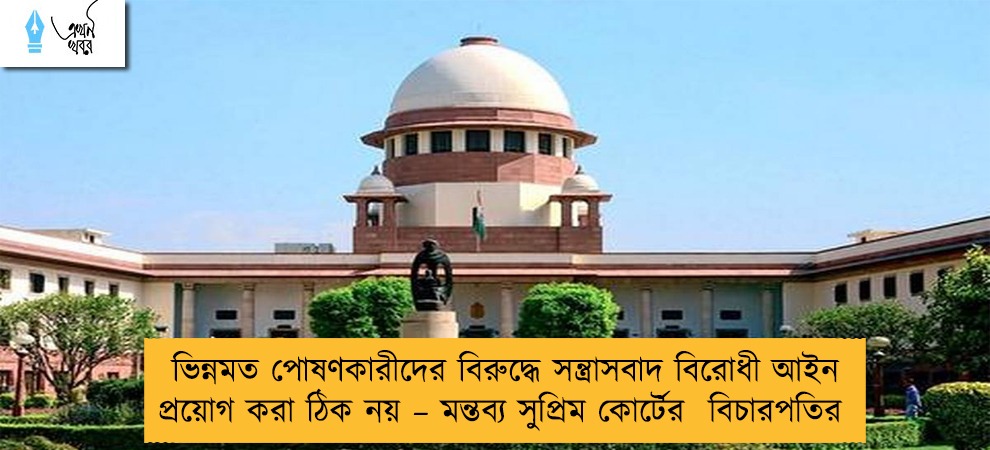 ভিন্নমত পোষণকারীদের বিরুদ্ধে সন্ত্রাসবাদ বিরোধী আইন প্রয়োগ করা ঠিক নয় – মন্তব্য সুপ্রিম কোর্টের  বিচারপতির