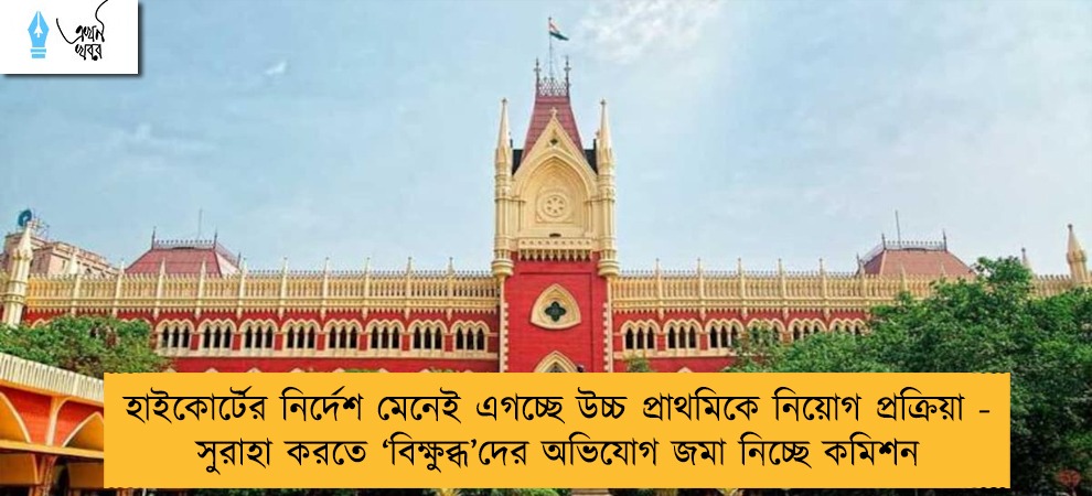 হাইকোর্টের নির্দেশ মেনেই এগচ্ছে উচ্চ প্রাথমিকে নিয়োগ প্রক্রিয়া - সুরাহা করতে ‘বিক্ষুব্ধ’দের অভিযোগ জমা নিচ্ছে কমিশন