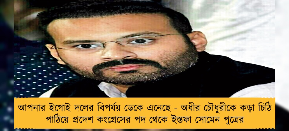 আপনার ইগোই দলের বিপর্যয় ডেকে এনেছে - অধীর চৌধুরীকে কড়া চিঠি পাঠিয়ে প্রদেশ কংগ্রেসের পদ থেকে ইস্তফা সোমেন পুত্রের