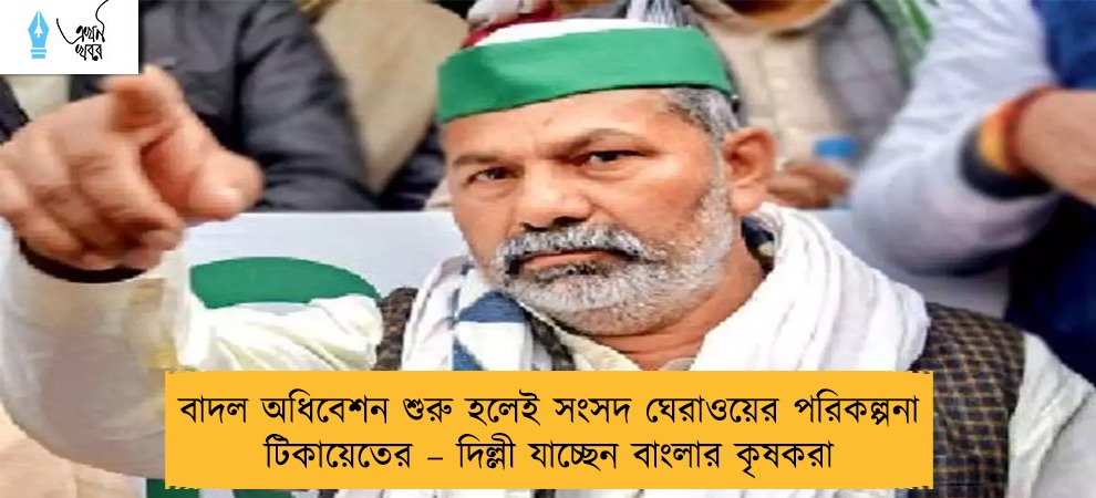 বাদল অধিবেশন শুরু হলেই সংসদ ঘেরাওয়ের পরিকল্পনা টিকায়েতের – দিল্লী যাচ্ছেন বাংলার কৃষকরা