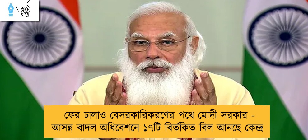 ফের ঢালাও বেসরকারিকরণের পথে মোদী সরকার - আসন্ন বাদল অধিবেশনে ১৭টি বির্তকিত বিল আনছে কেন্দ্র