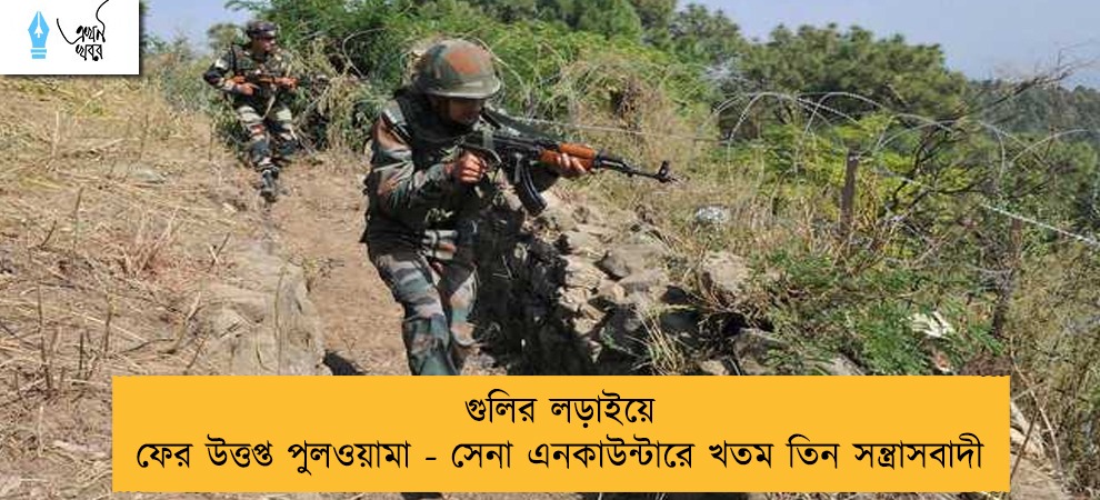 গুলির লড়াইয়ে ফের উত্তপ্ত পুলওয়ামা - সেনা এনকাউন্টারে খতম তিন সন্ত্রাসবাদী