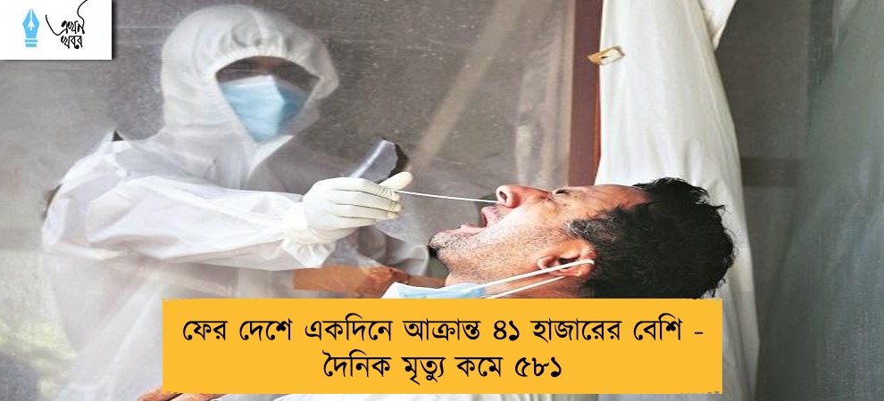 ফের দেশে একদিনে আক্রান্ত ৪১ হাজারের বেশি - দৈনিক মৃত্যু কমে ৫৮১