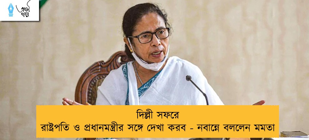 দিল্লী সফরে রাষ্ট্রপতি ও প্রধানমন্ত্রীর সঙ্গে দেখা করব - নবান্নে বললেন মমতা