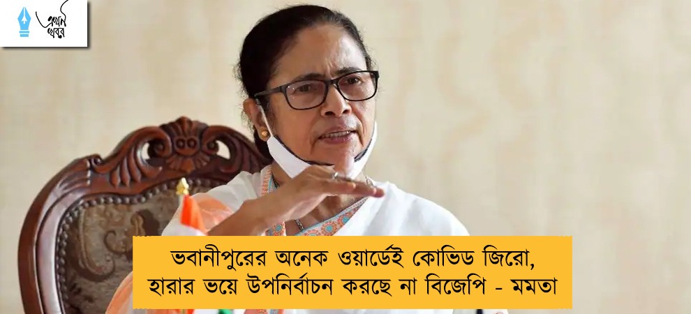 ভবানীপুরের অনেক ওয়ার্ডেই কোভিড জিরো, হারার ভয়ে উপনির্বাচন করছে না বিজেপি - মমতা