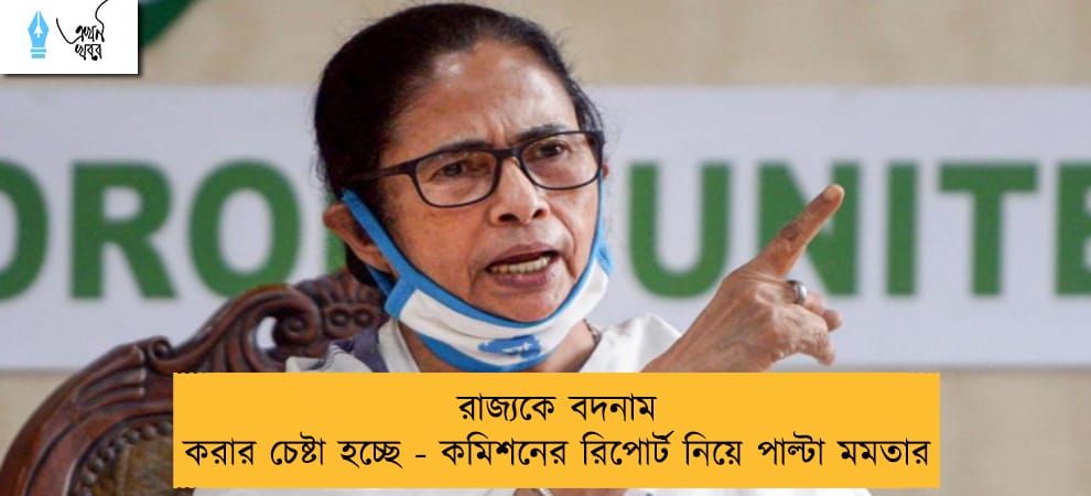 রাজ্যকে বদনাম করার চেষ্টা হচ্ছে - কমিশনের রিপোর্ট নিয়ে পাল্টা মমতার
