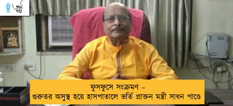 ফুসফুসে সংক্রমণ – গুরুতর অসুস্থ হয়ে হাসপাতালে ভর্তি প্রাক্তন মন্ত্রী সাধন পাণ্ডে