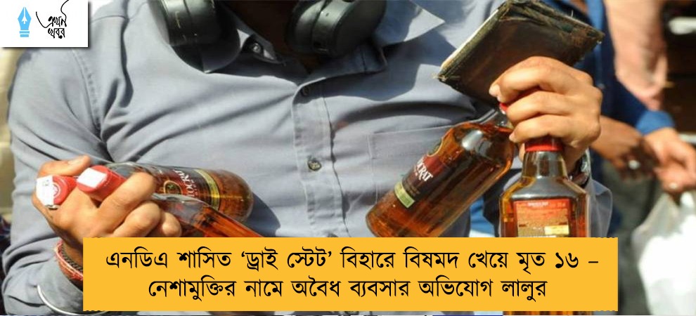 এনডিএ শাসিত ‘ড্রাই স্টেট’ বিহারে বিষমদ খেয়ে মৃত ১৬ – নেশামুক্তির নামে অবৈধ ব্যবসার অভিযোগ লালুর