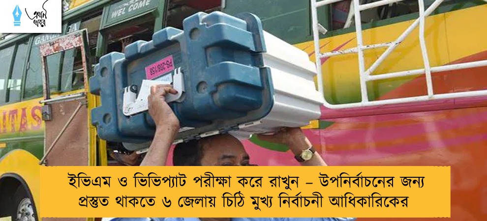 ইভিএম ও ভিভিপ্যাট পরীক্ষা করে রাখুন – উপনির্বাচনের জন্য প্রস্তুত থাকতে ৬ জেলায় চিঠি মুখ্য নির্বাচনী আধিকারিকের