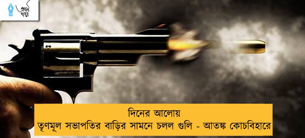 দিনের আলোয় তৃণমূল সভাপতির বাড়ির সামনে চলল গুলি - আতঙ্ক কোচবিহারে